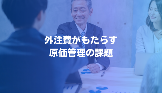 外注費がもたらす原価管理の課題とは？工事業者が知っておくべき2つのポイント