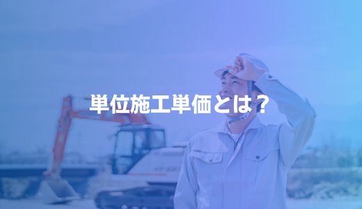 単位施工単価とは？市場単価との違い・対象工種・見積実務への影響を解説